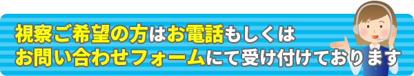 視察ご希望の方はお電話もしくはお問い合わせフォームにて受け付けております