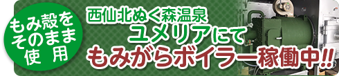 西仙北ぬく森温泉ユメリアにてもみ殻利用小型温水ボイラー稼働中!!